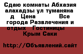 Сдаю комнаты Абхазия алахадзы ул.туманяна22д › Цена ­ 1 500 - Все города Развлечения и отдых » Гостиницы   . Крым,Саки